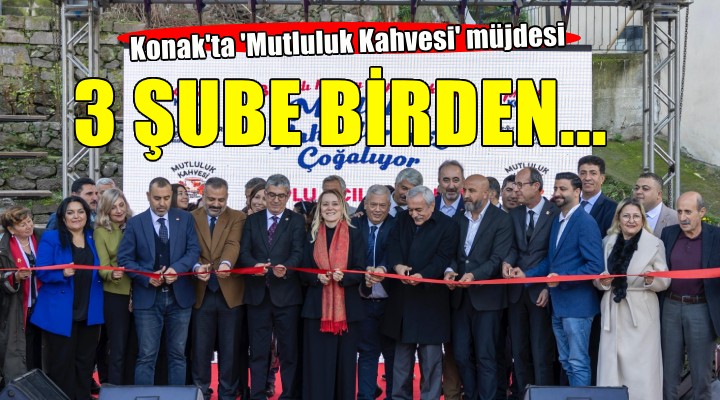 Konak'ta Mutluluk Kahveleri'ne 3 şube birden...