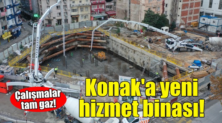 Konak'ın yeni hizmet binası için çalışmalar tam gaz!