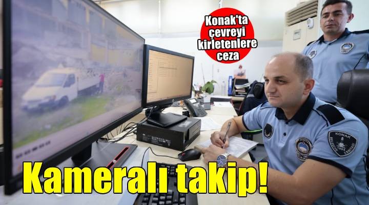 Konak'ta çevreyi kirletenlere kameralı takip: Milyonlarca lira ceza!