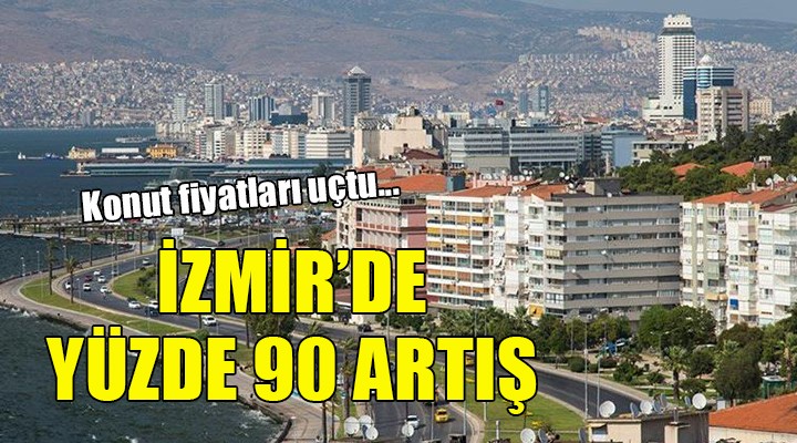 Konut fiyatları uçtu... İZMİR'DE YÜZDE 90 ARTIŞ!