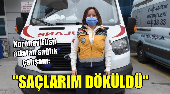 Koronavirüsü atlatan sağlık çalışanı: SAÇLARIM DÖKÜLDÜ!