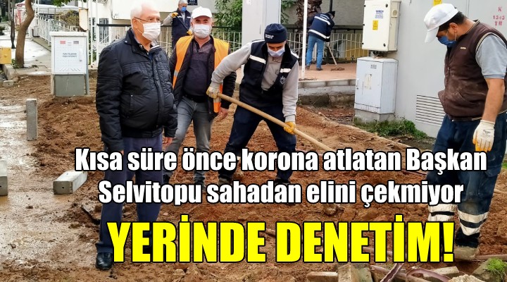 Koronayı atlatan Başkan Selvitopu, sahadan elini çekmiyor! İŞÇİLERE KOLAYLIK DİLEDİ...