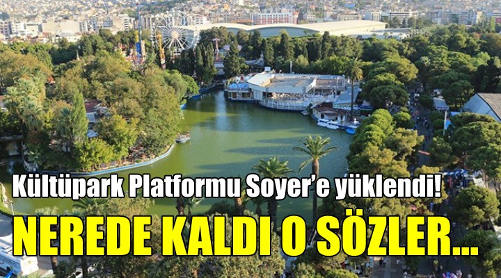 Kültüpark Platformu Soyer'e yüklendi! NEREDE KALDI O SÖZLER…