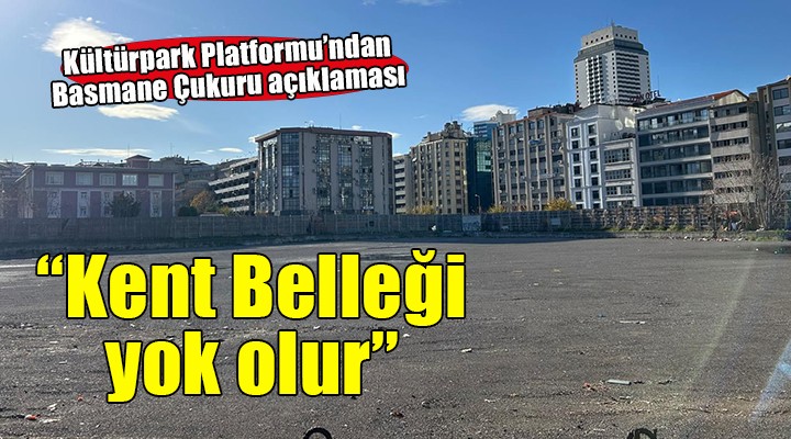 Kültürpark Platformu'ndan Basmane Çukuru açıklaması...