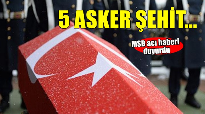 MBS acı haberi duyurdu... 5 asker şehit!