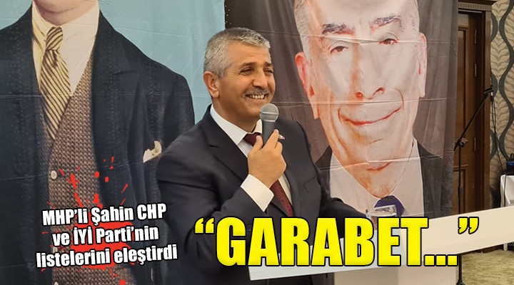 MHP'li Şahin'den CHP ve İYİ Parti'ye liste eleştirisi...