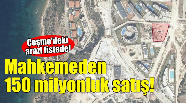 Mahkemeden Çeşme'de 150 milyonluk satış!