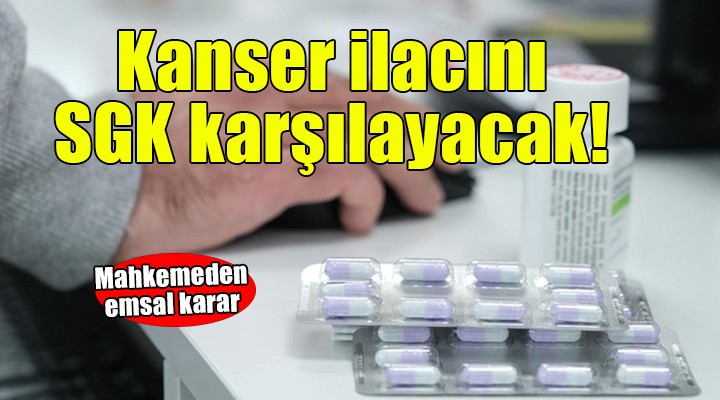 Mahkemeden emsal karar... Kanser ilacını SGK karşılayacak!