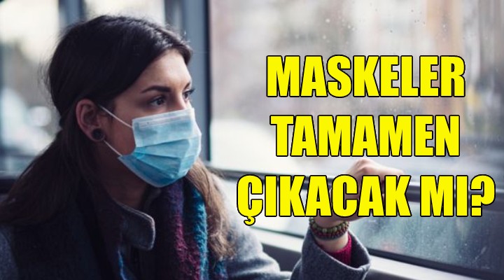 Maskeler tamamen çıkacak mı?