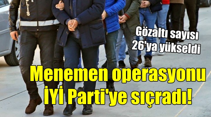 Menemen operasyonu İYİ Parti'ye sıçradı!