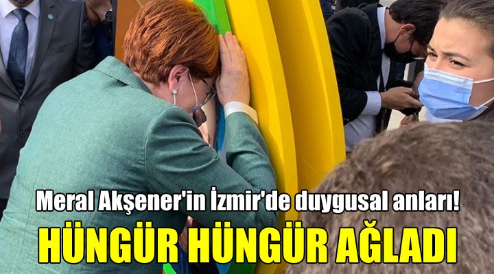 Meral Akşener hüngür hüngür ağladı!