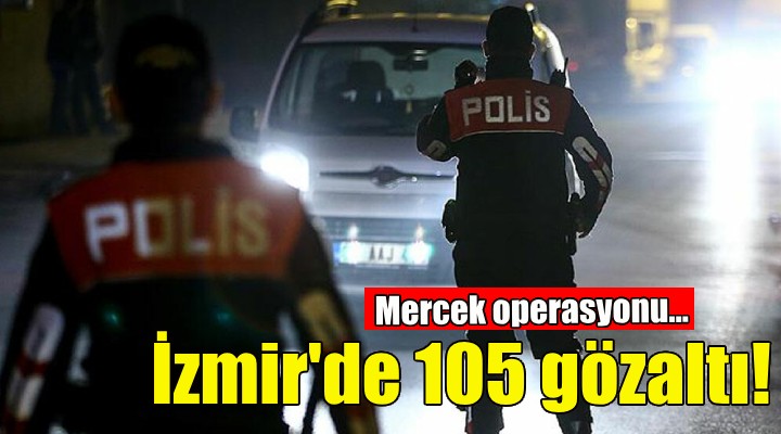 Mercek operasyonu: İzmir'de 105 gözaltı!