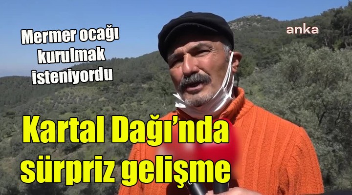 Mermer ocağı kurulmak istenen Kartal Dağı'nda sürpriz gelişme...