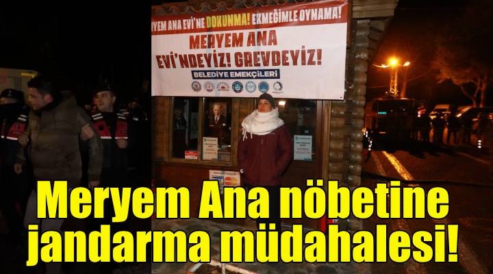 Meryem Ana nöbetine jandarma müdahalesi!