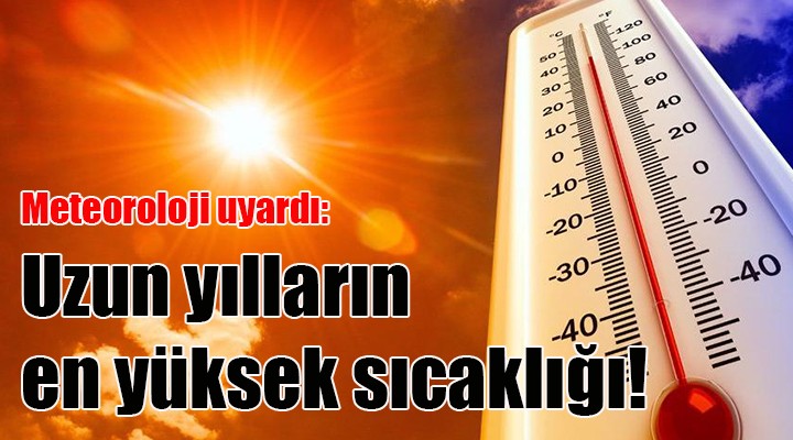 Meteoroloji uyardı: Uzun yılların en yüksek sıcaklığı!