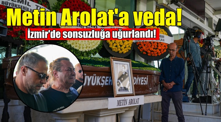 Metin Arolat, İzmir'de son yolculuğuna uğurlandı!