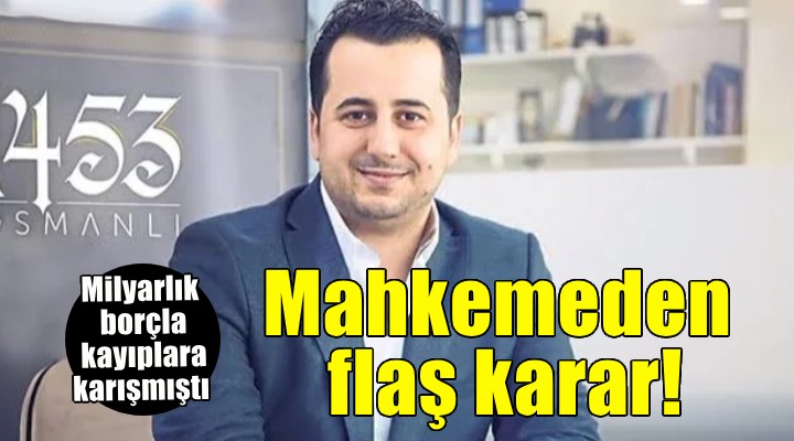 Milyarlık borçla kayıplara karışmıştı... Mahkemeden flaş karar!