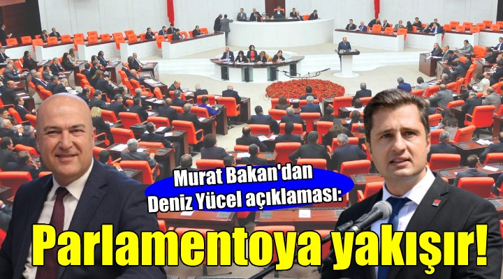 Murat Bakan'dan Deniz Yücel açıklaması: PARLAMENTOYA YAKIŞIR!