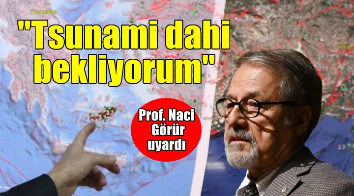 Naci Görür: Tsunami dahi bekliyorum