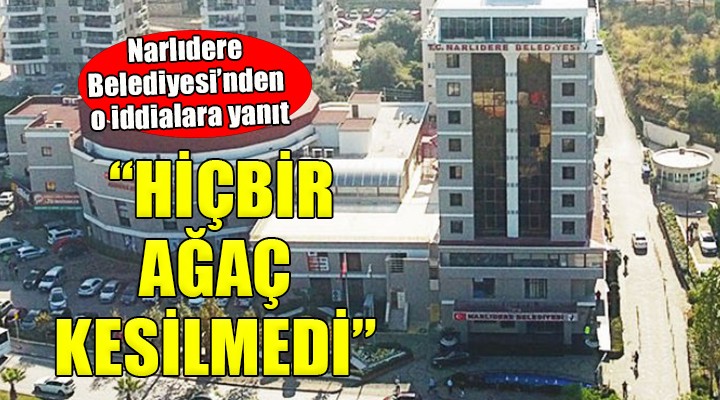 Narlıdere Belediyesi'nden ''Ağaç katliamı'' iddialarına yalanlama...