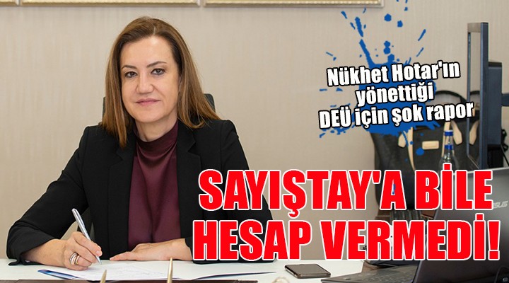 Nükhet Hotar'ın yönettiği DEÜ için şok rapor: SAYIŞTAY'A BİLE HESAP VERMEDİ!