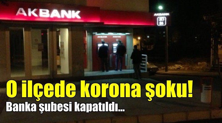 O ilçede korona şoku! Banka şubesi kapatıldı...