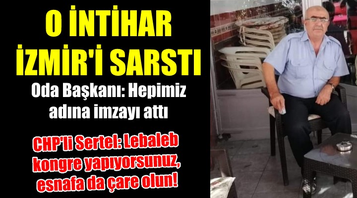 O intihar İzmir'i sarstı... Oda Başkanı: Hepimiz adına imzayı attı... CHP'li Sertel: Lebaleb kongre, esnafa çare yok!