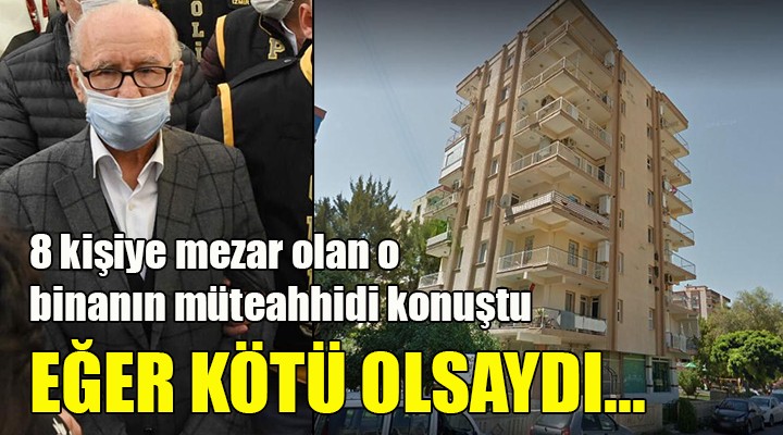 O müteahhit konuştu: Eğer bina kötü olsaydı...