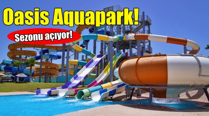 Oasis Aquapark sezonu açıyor!