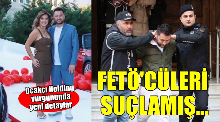 Ocakcı Holding'in sahibi Fetö'cüleri suçlamış...