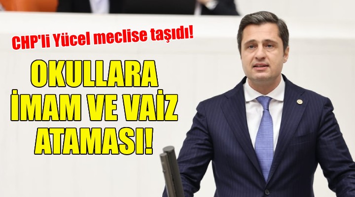 Okullara imam ve vaiz ataması... CHP'li Yücel meclise taşıdı!