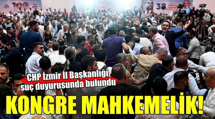 Olaylı CHP İzmir İl Kongresi mahkemelik oldu