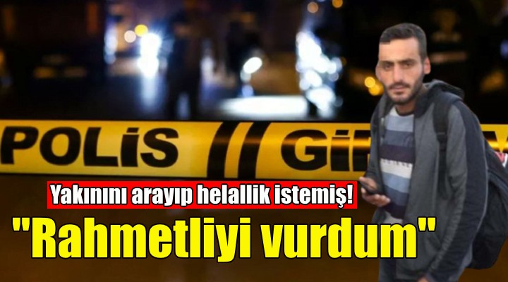 Öldürdükten sonra yakınını arayıp helallik istemiş!