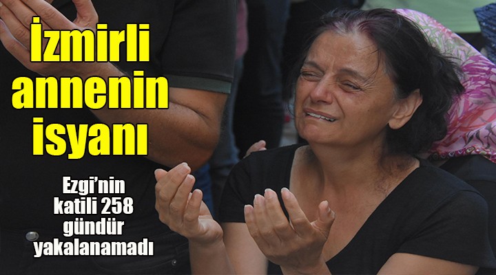 Öldürülen Ezgi'nin annesi, katilin 258 gündür yakalanmamasına isyan etti