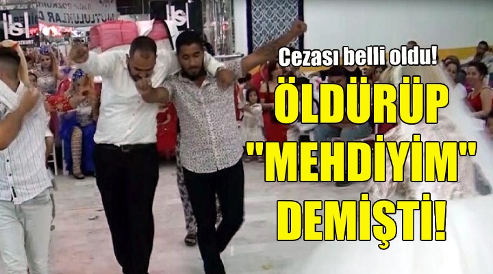 Öldürüp ''mehdiyim'' demişti... Cezası belli oldu!