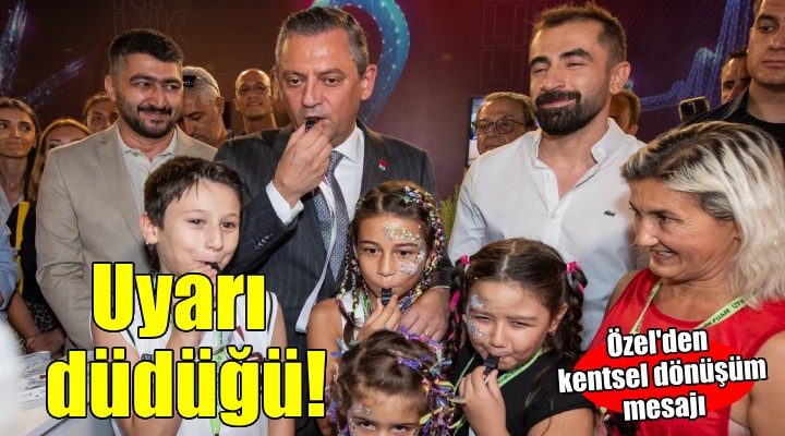 Özel'den kentsel dönüşüm mesajı... UYARI DÜDÜĞÜ ÇALACAĞIZ!