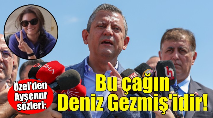 Özgür Özel: Ayşenur bu çağın Deniz Gezmiş'idir!