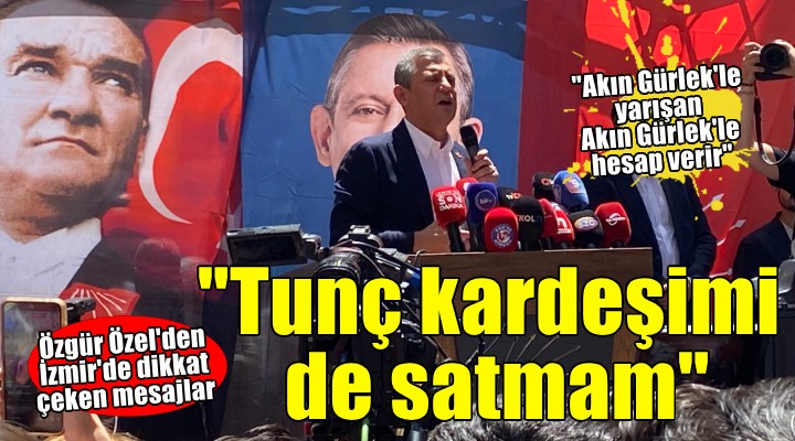 Özgür Özel: 'Hiçbir kardeşimi satmadım, Tunç kardeşimi de satmam'
