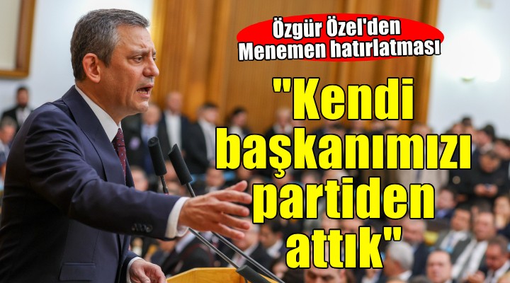 Özgür Özel'den Menemen örneği... ''Kendi başkanımızı atmış bir partiyiz''