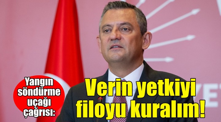 Özgür Özel'den yangın söndürme uçağı çağrısı: Verin yetkiyi filoyu kuralım!