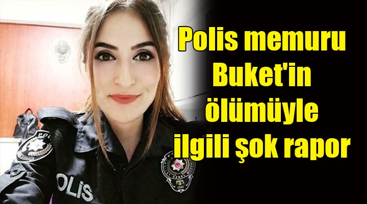 Polis memuru Buket'in ölümüyle ilgili şok rapor