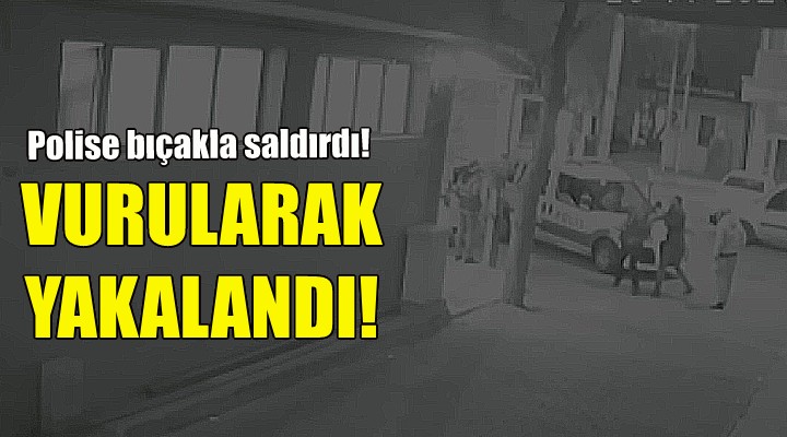 Polise bıçakla saldırdı, vurularak yakalandı!