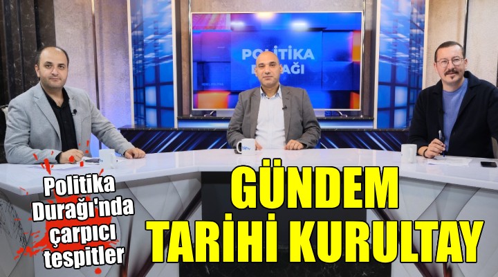 Politika Durağı’nda gündem tarihi kurultay...