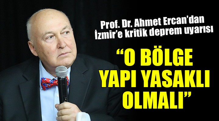 Prof. Dr. Ahmet Ercan'dan İzmir'in o bölgesi için kritik uyarı: 'YAPI YASAKLI OLMALI'