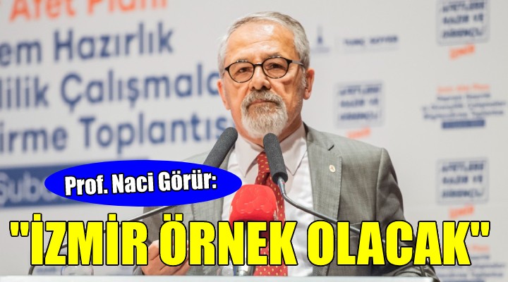 Prof. Dr. Naci Görür: İzmir Türkiye'ye örnek olacak