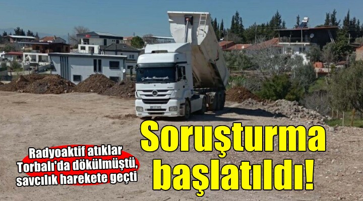 Radyoaktif atıklar Torbalı'da boş araziye dökülmüştü... Savcılık soruşturma başlattı!