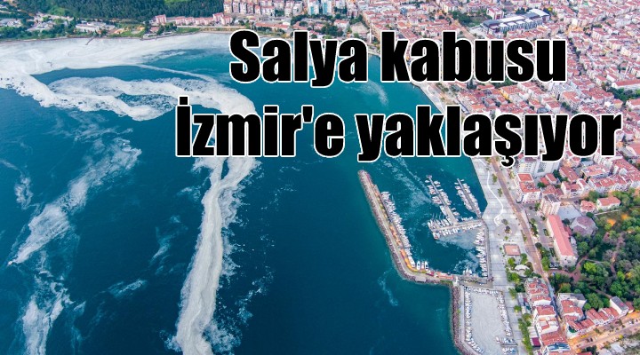 Salya kabusu İzmir'e yaklaşıyor!
