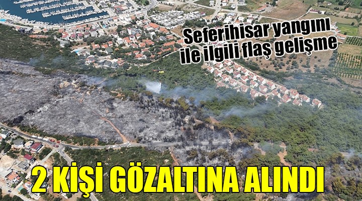 Seferihisar yangını ile ilgili flaş gelişme... İKİ KİŞİ GÖZALTINA ALINDI