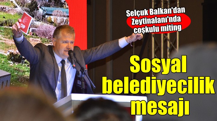Selçuk Balkan'dan Zeytinalanı mitinginde sosyal belediyecilik mesajı..