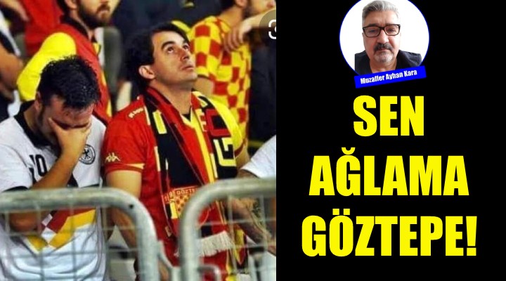 Sen ağlama Göztepe!